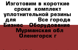 Изготовим в короткие сроки  комплект уплотнительной резины для XRB 6,  - Все города Бизнес » Оборудование   . Мурманская обл.,Оленегорск г.